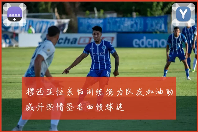 穆西亚拉亲临训练场为队友加油助威并热情签名回馈球迷
