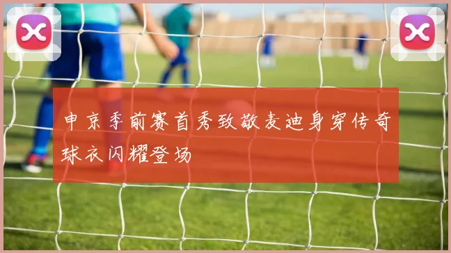 申京季前赛首秀致敬麦迪身穿传奇球衣闪耀登场