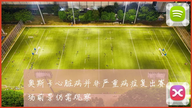 奥斯卡心脏病并非严重病症复出赛场前景仍需观察