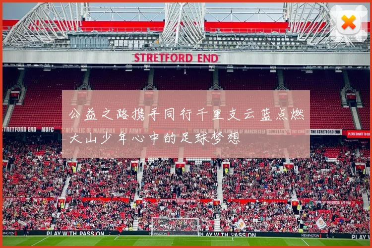 公益之路携手同行千里支云蓝点燃大山少年心中的足球梦想