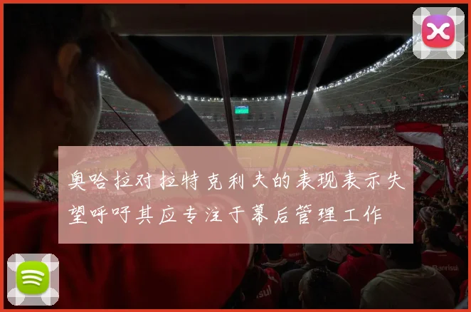 奥哈拉对拉特克利夫的表现表示失望呼吁其应专注于幕后管理工作