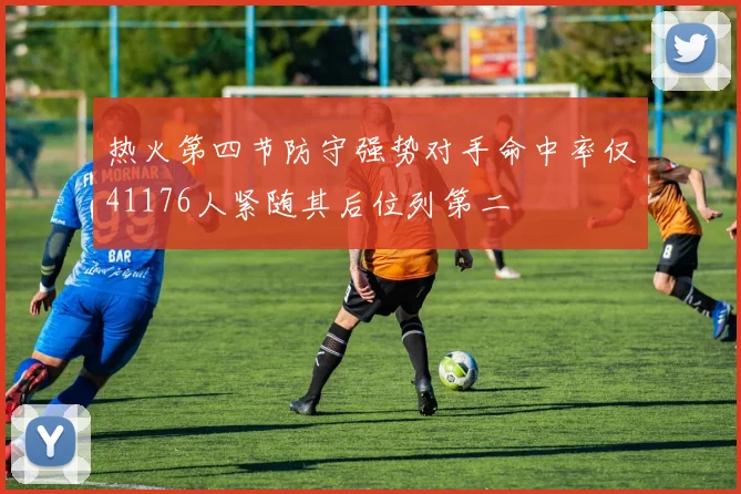 热火第四节防守强势对手命中率仅41176人紧随其后位列第二