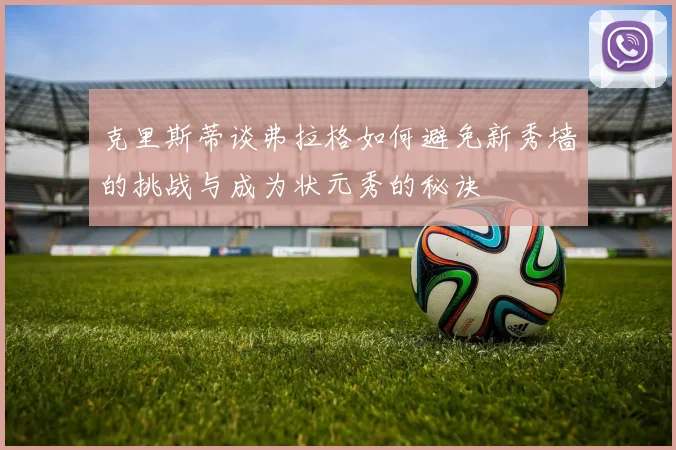 克里斯蒂谈弗拉格如何避免新秀墙的挑战与成为状元秀的秘诀