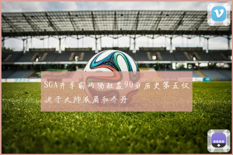 SGA开季前两场狂轰90分历史第五仅次于大帅浓眉和乔丹