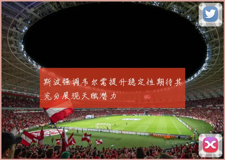 斯波强调韦尔需提升稳定性期待其充分展现天赋潜力