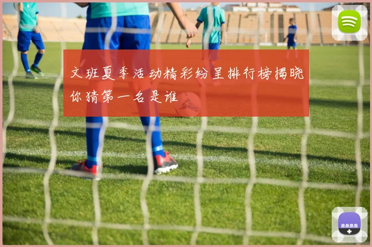 文班夏季活动精彩纷呈排行榜揭晓你猜第一名是谁