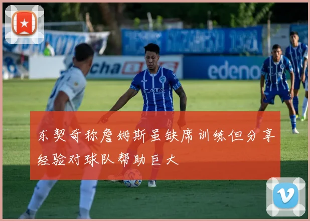 东契奇称詹姆斯虽缺席训练但分享经验对球队帮助巨大
