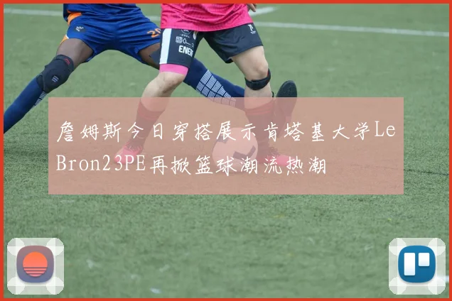 詹姆斯今日穿搭展示肯塔基大学LeBron23PE再掀篮球潮流热潮