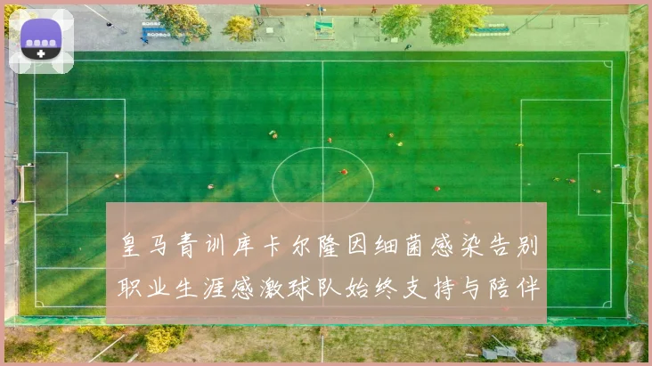 皇马青训库卡尔隆因细菌感染告别职业生涯感激球队始终支持与陪伴