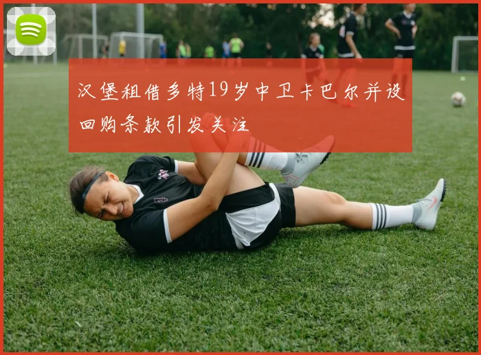 汉堡租借多特19岁中卫卡巴尔并设回购条款引发关注